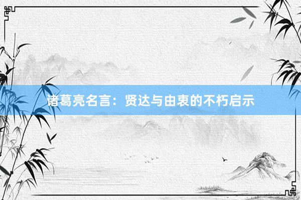 诸葛亮名言：贤达与由衷的不朽启示