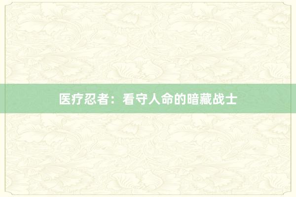 医疗忍者：看守人命的暗藏战士