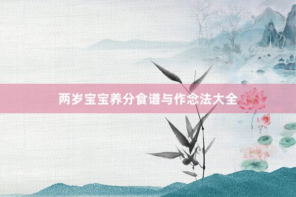 两岁宝宝养分食谱与作念法大全