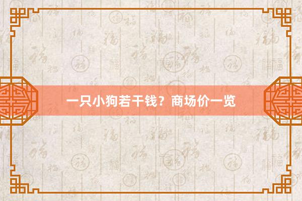 一只小狗若干钱？商场价一览